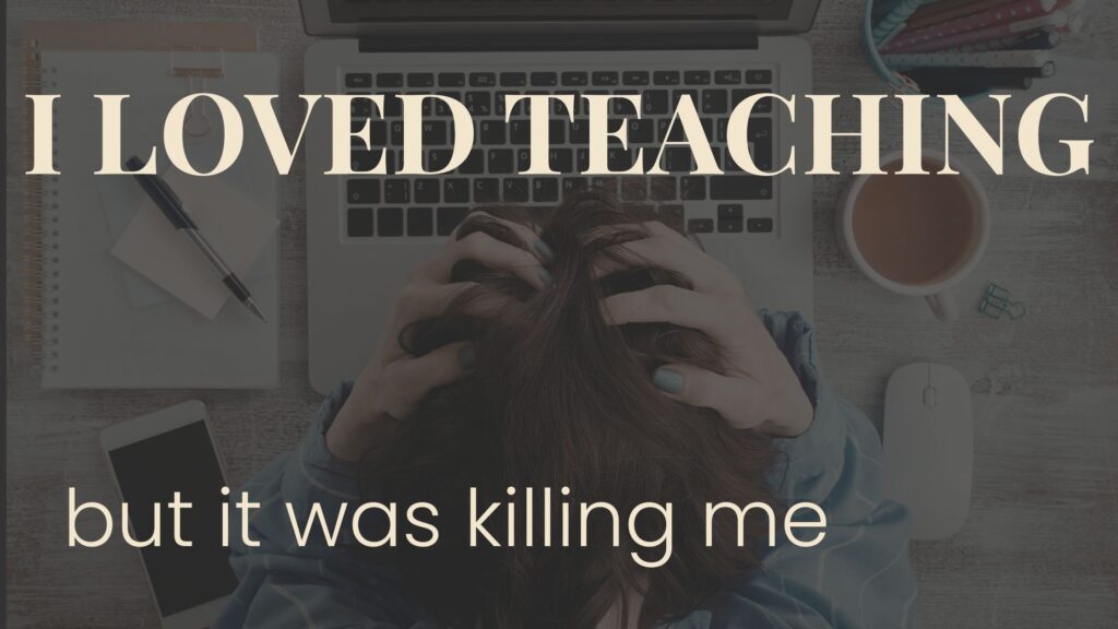i loved teaching but it was killing me